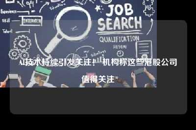 ai技术持续引发关注！ 机构称这些港股公司值得关注