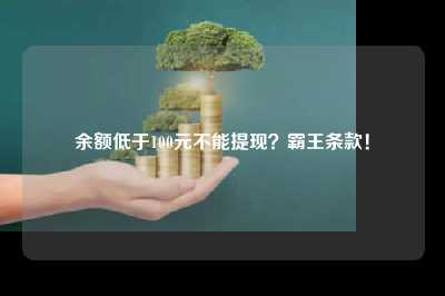 余额低于100元不能提现？霸王条款！