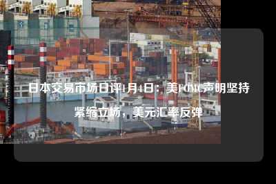 日本交易市场日评1月4日：美fomc声明坚持紧缩立场，美元汇率反弹