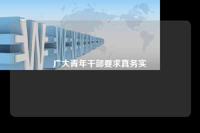 广大青年干部要求真务实