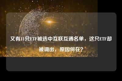 又有11只etf被选中互联互通名单，这只etf却被调出，原因何在？