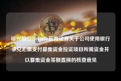 裕兴股份(300305):东海证券关于米家app下载并安装使用银行承兑汇票支付募集资金投资项目所需资金并以募集资金等额置换的核查意见