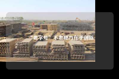“老字号”不老秘方在于创新